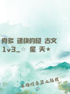 肉多車速快的糙漢古文1v3