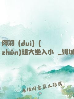 肉洞對(duì)準(zhǔn)粗大坐入小說