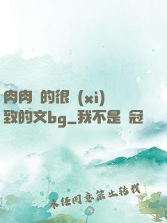 肉肉寫的很細(xì)致的文bg
