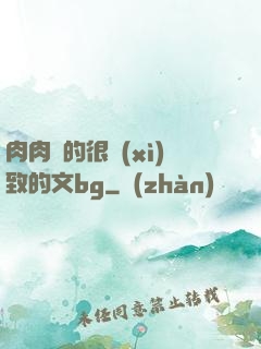 肉肉寫的很細(xì)致的文bg