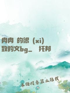 肉肉寫的很細(xì)致的文bg