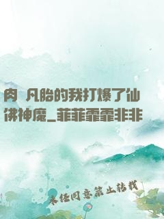 肉體凡胎的我打爆了仙佛神魔