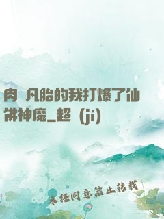 肉體凡胎的我打爆了仙佛神魔
