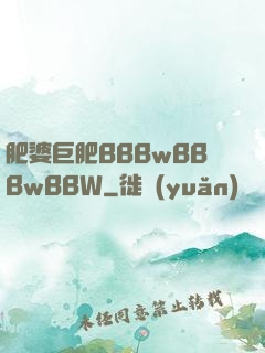 肥婆巨肥BBBwBBBwBBW