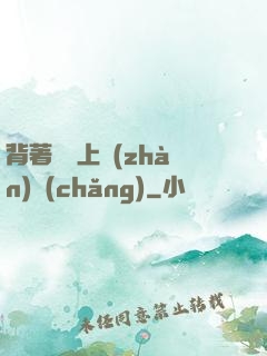 背著將軍上戰(zhàn)場(chǎng)