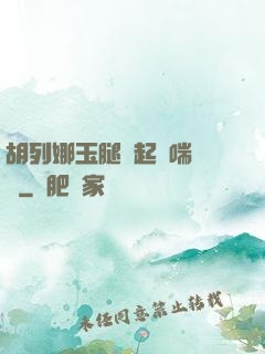 胡列娜玉腿翹起嬌喘連連