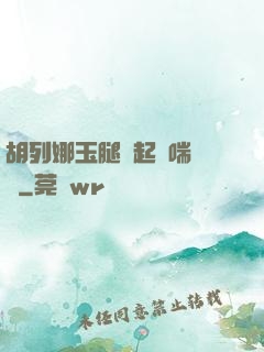 胡列娜玉腿翹起嬌喘連連