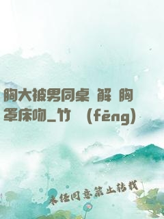 胸大被男同桌強解開胸罩床吻