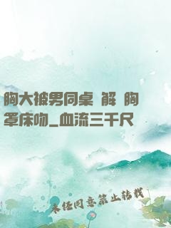 胸大被男同桌強解開胸罩床吻