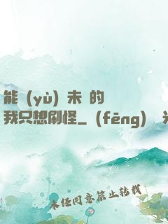能預(yù)見未來的我只想刷怪