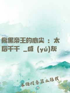 腹黑帝王的心尖寵：太后千千歲