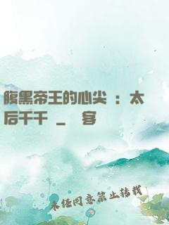 腹黑帝王的心尖寵：太后千千歲