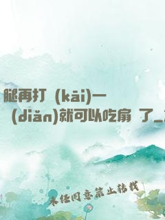 腿再打開(kāi)一點(diǎn)就可以吃扇貝了