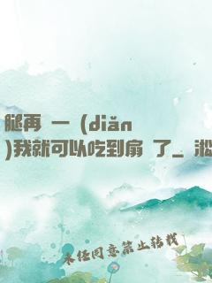 腿再開一點(diǎn)我就可以吃到扇貝了