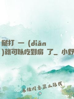 腿打開一點(diǎn)就可以吃到扇貝了