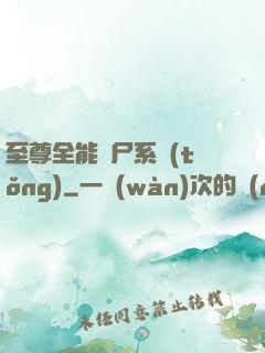 至尊全能煉尸系統(tǒng)