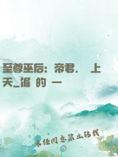 至尊巫后：帝君，寵上天