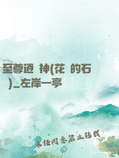 至尊逍遙神(花開的石頭)