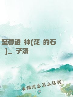 至尊逍遙神(花開的石頭)