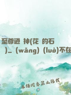 至尊逍遙神(花開的石頭)