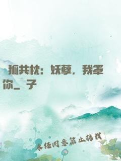 與狐共枕：妖孽，我罩你