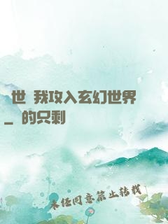 舉世隨我攻入玄幻世界