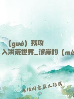 舉國(guó)隨我攻入洪荒世界