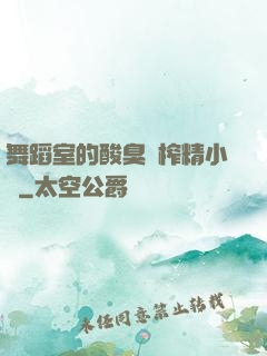 舞蹈室的酸臭腳榨精小說