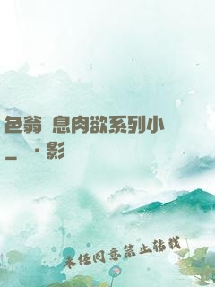 色翁蕩息肉欲系列小說