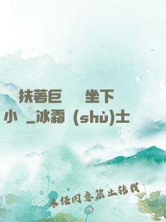 艷婦扶著巨龍緩緩坐下小說