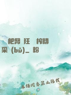 艷婦肥臀瘋狂聳動榨精采補(bǔ)