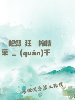 艷婦肥臀瘋狂聳動榨精采補