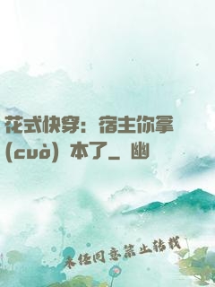 花式快穿：宿主你拿錯(cuò)劇本了