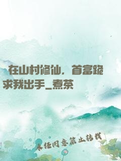 茍在山村修仙，首富跪求我出手