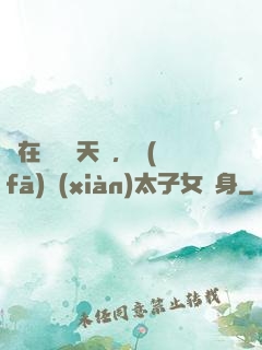 茍在東宮漲天賦，發(fā)現(xiàn)太子女兒身