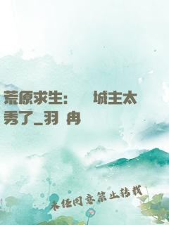 荒原求生：這個城主太秀了