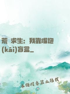 荒島求生：我靠嘴炮開(kāi)盲盒