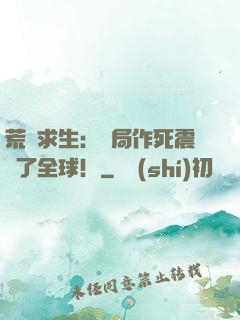 荒島求生：開局作死震驚了全球！