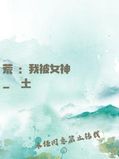 荒島：我被女神們瘋搶