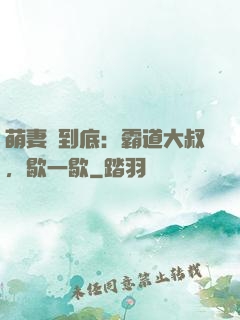萌妻寵到底：霸道大叔，歇一歇