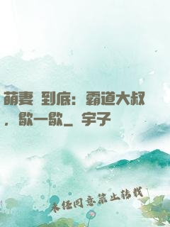 萌妻寵到底：霸道大叔，歇一歇