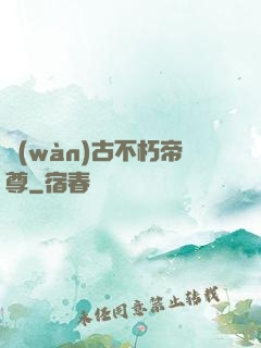 萬(wàn)古不朽帝尊