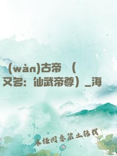 萬(wàn)古帝師（又名：仙武帝尊）