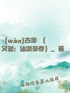 萬(wàn)古帝師（又名：仙武帝尊）