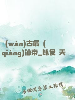 萬(wàn)古最強(qiáng)仙帝