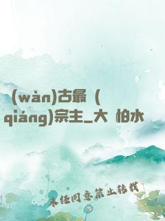 萬(wàn)古最強(qiáng)宗主