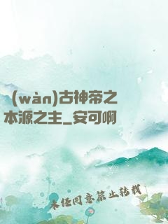 萬(wàn)古神帝之本源之主