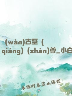 萬(wàn)古至強(qiáng)戰(zhàn)尊