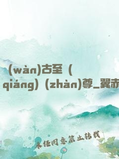 萬(wàn)古至強(qiáng)戰(zhàn)尊