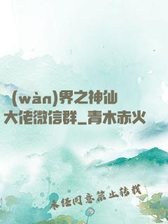 萬(wàn)界之神仙大佬微信群